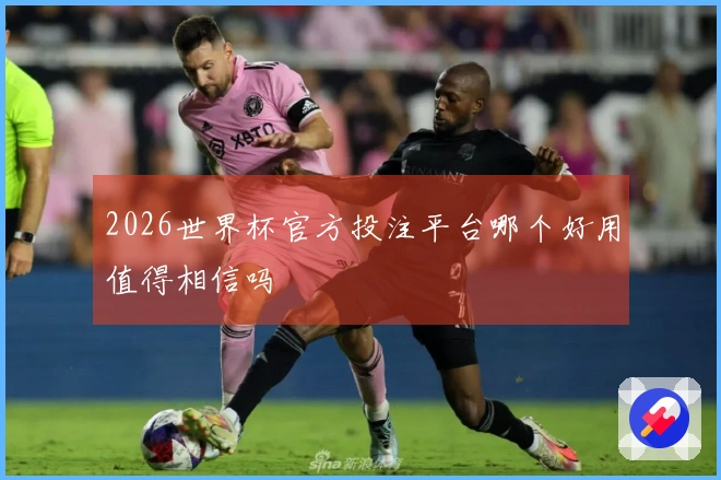2026世界杯官方投注平台哪个好用值得相信吗