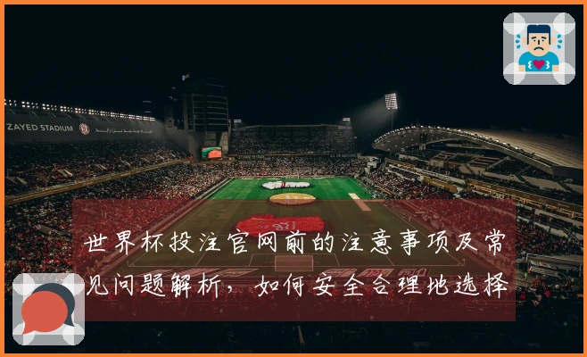 世界杯投注官网前的注意事项及常见问题解析，如何安全合理地选择投注平台？